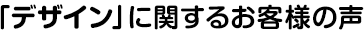 「デザイン」に関するお客様の声