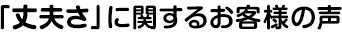 「丈夫さ」に関するお客様の声