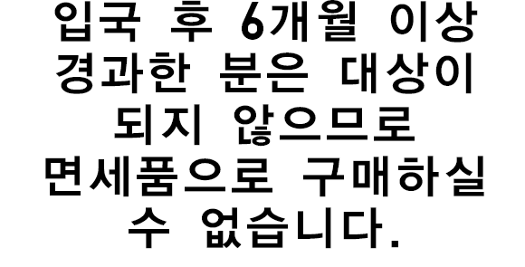 입국 후 6개월 이상 경과한 분은 대상이 되지 않으므로 면세품으로 구매하실 수 없습니다.