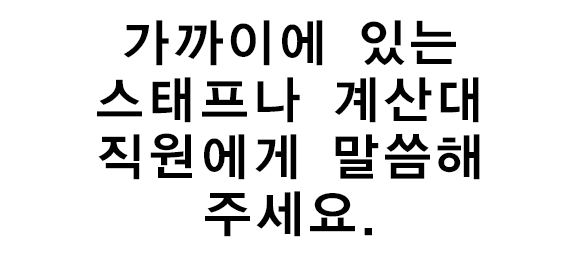 가까이에 있는 스태프나 계산대 직원에게 말씀해 주세요.