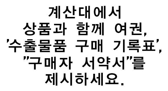 계산대에서 상품과 함께 여권, '수출물품 구매 기록표', '구매자 서약서'를 제시하세요.