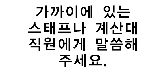 가까이에 있는 스태프나 계산대 직원에게 말씀해 주세요.