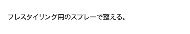 プレスタイリング用のスプレーで整える。