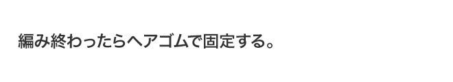 編み終わったらヘアゴムで固定する。