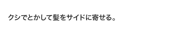 クシでとかして髪をサイドに寄せる。
