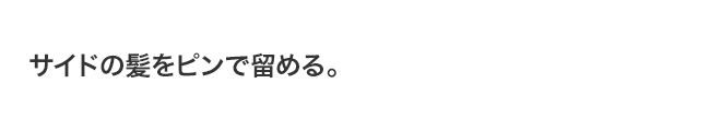サイドの髪をピンで留める。