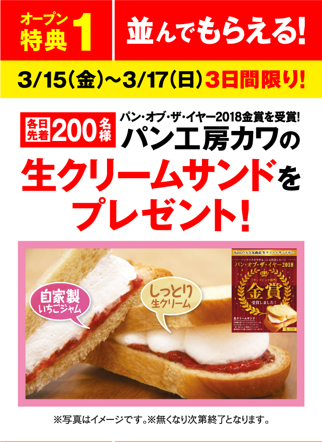 オープン特典1 	パン工房カワの生クリームサンドをプレゼント! 3月15日（金）～3月17日（日）3日間限り!