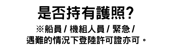 是否持有護照？※船員／機組人員／緊急／遇難的情況下登陸許可證亦可。