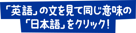 「英語」の文を見て同じ意味の「日本語」をクリック！