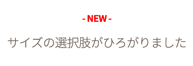 -NEW- サイズの選択肢がひろがりました