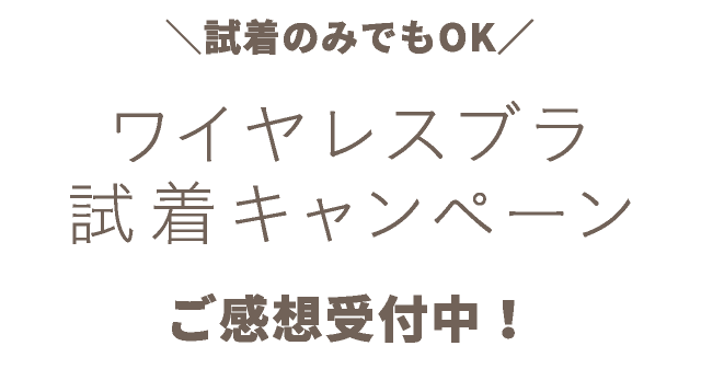 試着のみでもOK! ワイヤレスブラ試着キャンペーンご感想受付中!