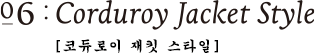 06:Corduroy Jacket Style [코듀로이 재킷 스타일]