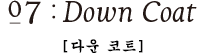 07:Down Coat [다운 코트]