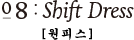 08:Shift Dress [원피스]