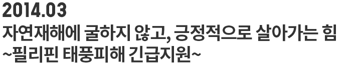 자연재해에 굴하지 않고, 긍정적으로 살아가는 힘 ~필리핀 태풍피해 긴급지원~