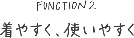 着やすく、使いやすく