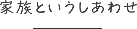 家族というしあわせ