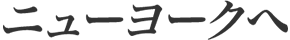 ニューヨークへ