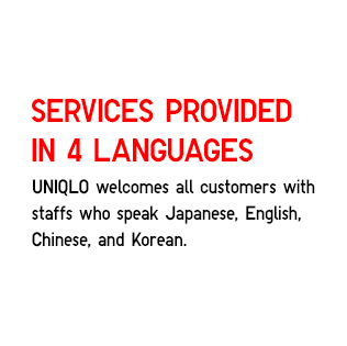 Services provided in 4 Languages
                    UNIQLO welcomes all customers with
                    staffs who speak Japanese, English,
                    Chinese, and Korean.