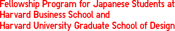 Fellowship Program for Japanese Students at Harvard Business School and Harvard University Graduate School of Design